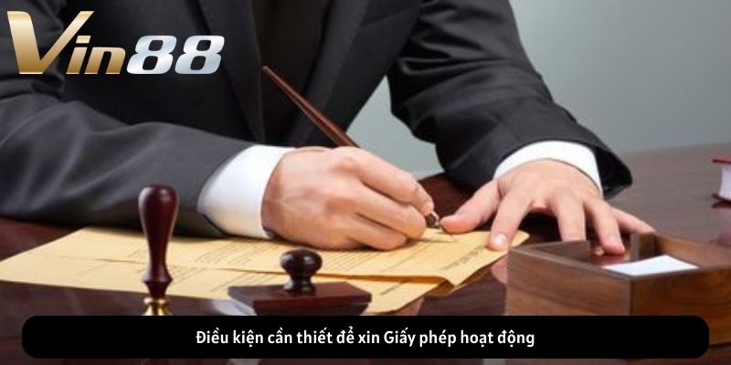 Điều kiện cần thiết để xin Giấy phép hoạt động Điều kiện cần thiết để xin Giấy phép hoạt động