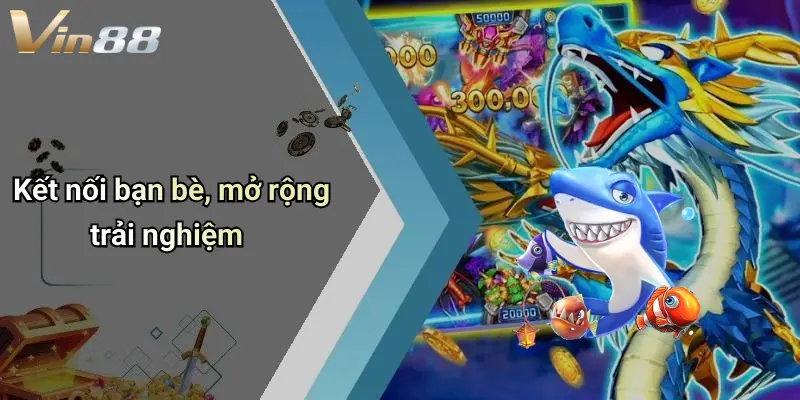 Kết nối bạn bè, mở rộng trải nghiệm